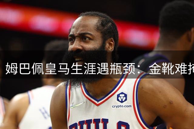 姆巴佩皇马生涯遇瓶颈：金靴难掩冠军荒 金球梦何日圆？